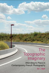 E-book, The Topographic Imaginary : Attending to Place in Contemporary French Photography, Blatt, Ari J., Liverpool University Press