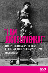 E-book, "I am Jugoslovenka!" : Feminist performance politics during and after Yugoslav Socialism, Tumbas, Jasmina, Manchester University Press