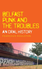 E-book, Belfast punk and the Troubles : An oral history, Roulston, Fearghus, Manchester University Press