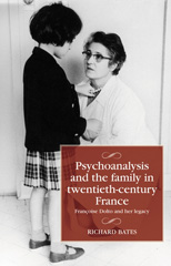 eBook, Psychoanalysis and the family in twentieth-century France : Françoise Dolto and her legacy, Bates, Richard, Manchester University Press