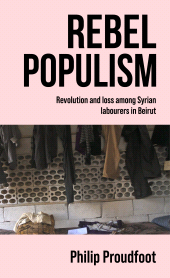 E-book, Rebel populism : Revolution and loss among Syrian labourers in Beirut, Manchester University Press