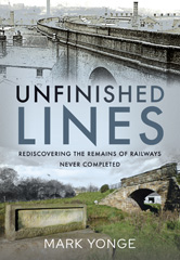 eBook, Unfinished Lines : Rediscovering the Remains of Railways Never Completed, Pen and Sword
