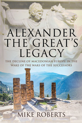 eBook, Alexander the Great's Legacy : The Decline of Macedonian Europe in the Wake of the Wars of the Successors, Roberts, Mike, Pen and Sword
