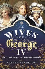 eBook, The Wives of George IV : The Secret Bride and the Scorned Princess, Curzon, Catherine, Pen and Sword