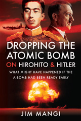 E-book, Dropping the Atomic Bomb on Hirohito and Hitler : What Might Have Happened if the A-Bomb Had Been Ready Early, Pen and Sword