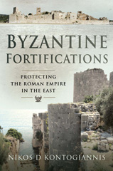E-book, Byzantine Fortifications : Protecting the Roman Empire in the East, Kontogiannis, Nikos D., Pen and Sword