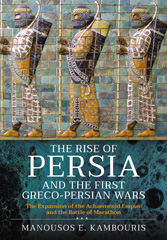E-book, The Rise of Persia and the First Greco-Persian Wars : The Expansion of the Achaemenid Empire and the Battle of Marathon, Pen and Sword