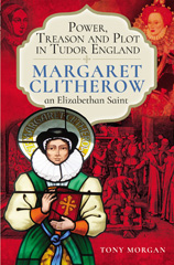 eBook, Power, Treason and Plot in Tudor England : Margaret Clitherow, an Elizabethan Saint, Morgan, Tony, Pen and Sword