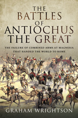 E-book, The Battles of Antiochus the Great : The failure of combined arms at Magnesia that handed the world to Rome, Pen and Sword
