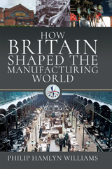 E-book, How Britain Shaped the Manufacturing World : 1851 1951, Pen and Sword