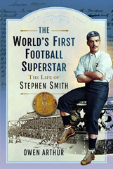 eBook, The World's First Football Superstar : The Life of Stephen Smith, Pen and Sword