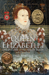 E-book, Queen Elizabeth I : Life and Legacy of the Virgin Queen, Kendall, Paul, Pen and Sword