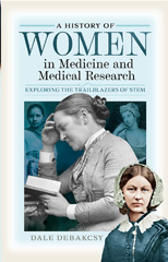 eBook, A History of Women in Medicine and Medical Research : Exploring the Trailblazers of STEM, DeBakcsy, Dale, Pen and Sword