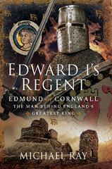 eBook, Edward I's Regent : Edmund of Cornwall, The Man Behind England's Greatest King, Ray, Michael, Pen and Sword
