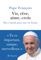 E-book, Vis, rêve, aime, crois : Mes conseils pour une vie bonne, Pape Francois, Éditions Philippe Rey