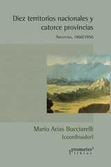 E-book, Diez territorios nacionales y catorce provincias : Argentina : 1860-1950, Bucciarelli, Mario Arias, Prometeo Editorial