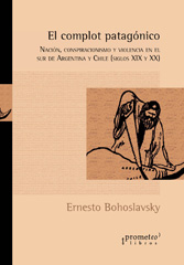 eBook, El complot patagónico : nación, conspiracionismo y violencia en el sur de Argentina y Chile siglos XIX y XX., Bohoslavsky, Ernesto, Prometeo Editorial