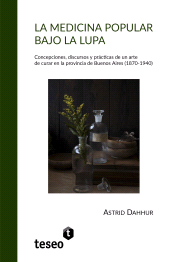 E-book, La medicina popular bajo la lupa : Concepciones, discursos y prácticas de un arte de curar en la provincia de Buenos Aires (1870-1940), Editorial Teseo