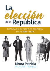 eBook, La elección de la República : historia del sufragio en Colombia entre 1809 y 1838, Editorial Universidad del Rosario
