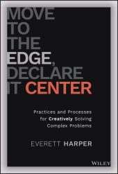 eBook, Move to the Edge, Declare it Center : Practices and Processes for Creatively Solving Complex Problems, John Wiley & Sons