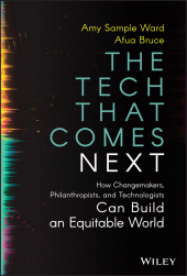 E-book, The Tech That Comes Next : How Changemakers, Philanthropists, and Technologists Can Build an Equitable World, John Wiley & Sons