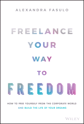 E-book, Freelance Your Way to Freedom : How to Free Yourself from the Corporate World and Build the Life of Your Dreams, John Wiley & Sons
