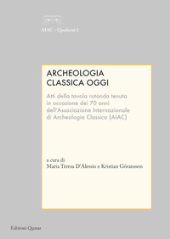 eBook, Archeologia classica oggi : atti della tavola rotonda tenuta in occasione dei 70 anni dell'Associazione Internazionale di Archeologia Classica (AIAC) : Roma, Istituto Svedese di Studi Classici, 3 marzo 2016, Quasar