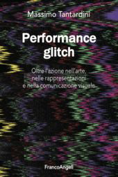 E-book, Performance glitch : oltre l'azione nell'arte, nelle rappresentazioni e nella comunicazione visuale, FrancoAngeli