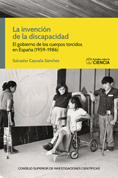 E-book, La invención de la discapacidad : el gobierno de los cuerpos torcidos en España (1959-1986), Cayuela Sánchez, Salvador, CSIC, Consejo Superior de Investigaciones Científicas