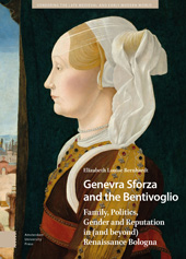 eBook, Genevra Sforza and the Bentivoglio : Family, Politics, Gender and Reputation in (and beyond) Renaissance Bologna, Bernhardt, Elizabeth, Amsterdam University Press