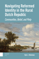 eBook, Navigating Reformed Identity in the Rural Dutch Republic : Communities, Belief, and Piety, Dieleman, Kyle, Amsterdam University Press