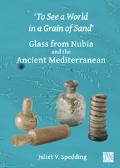 E-book, To See a World in a Grain of Sand' : Glass from Nubia and the Ancient Mediterranean, Spedding, Juliet V., Archaeopress