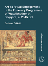 eBook, Art as Ritual Engagement in the Funerary Programme of Watetkhethor at Saqqara, c. 2345 BC, O'Neill, Barbara, Archaeopress