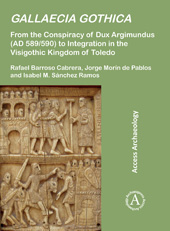 E-book, Gallaecia Gothica : From the Conspiracy of Dux Argimundus (AD 589/590) to Integration in the Visgothic Kingdom of Toledo, Barroso Cabrera, Rafael, Archaeopress