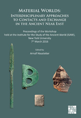 E-book, Material Worlds : Interdisciplinary Approaches to Contacts and Exchange in the Ancient Near East : Proceedings of the Workshop held at the Institute for the Study of the Ancient World (ISAW), New York University 7th March 2016, Archaeopress