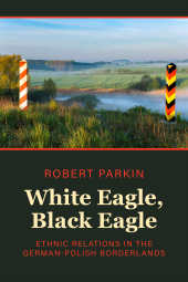 E-book, White Eagle, Black Eagle : Ethnic Relations in the German-Polish Borderlands, Berghahn Books