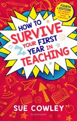 E-book, How to Survive Your First Year in Teaching, Cowley, Sue., Bloomsbury Publishing