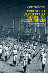 E-book, Indian Club Swinging and the Birth of Global Fitness, Heffernan, Conor, Bloomsbury Publishing