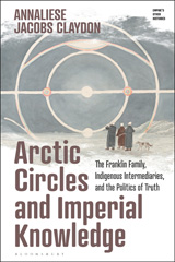 eBook, Arctic Circles and Imperial Knowledge : The Franklin Family, Indigenous Intermediaries, and the Politics of Truth, Bloomsbury Publishing