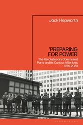 eBook, Preparing for Power' : The Revolutionary Communist Party and its Curious Afterlives, 1976-2020, Bloomsbury Publishing