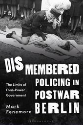 eBook, Dismembered Policing in Postwar Berlin : The Limits of Four-Power Government, Bloomsbury Publishing