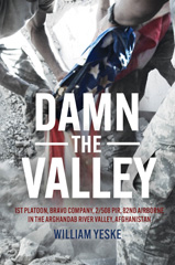 E-book, Damn the Valley : 1st Platoon, Bravo Company, 2/508 PIR, 82nd Airborne in the Arghandab River Valley Afghanistan, Yeske, William, Casemate Group