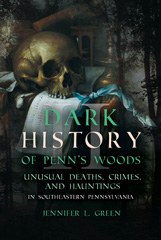 eBook, Dark History of Penn's Woods II : Unusual Deaths, Crimes, and Hauntings in Southeastern Pennsylvania, Green, Jennifer L., Casemate Group