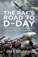 E-book, The RAF's Road to D-Day : The Struggle to Exploit Air Superiority, 1943-1944, Baughen, Greg, Casemate Group