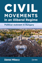 m, Civil Movements in an Illiberal Regime : Political Activism in Hungary, Central European University Press
