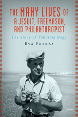 eBook, The Many Lives of a Jesuit, Freemason, and Philanthropist : The Story of Töhötöm Nagy, Central European University Press
