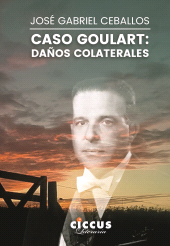 eBook, Caso Goulart : Daños colaterales, Ceballos, José Gabriel, Ediciones Ciccus