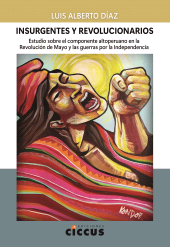 E-book, Insurgentes y revolucionarios : Estudio sobre el componente altoperuano en la Revolución de Mayo y las guerras por la Independencia, Díaz, Luis Alberto, Ediciones Ciccus