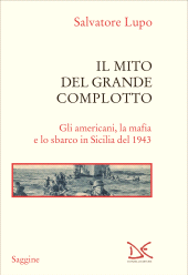 E-book, Il mito del grande complotto : gli Americani, la mafia e lo sbarco in Sicilia del 1943, Lupo, Salvatore, 1951-, author, Donzelli Editore