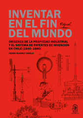 eBook, Inventar en el fin del mundo : Orígenes de la propiedad industrial y el sistema de patentes de invención en Chile (1840-1880), Ediciones UC